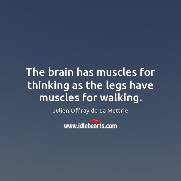 The brain has muscles for thinking as the legs have muscles for walking. Julien Offray de La Mettrie Picture Quote