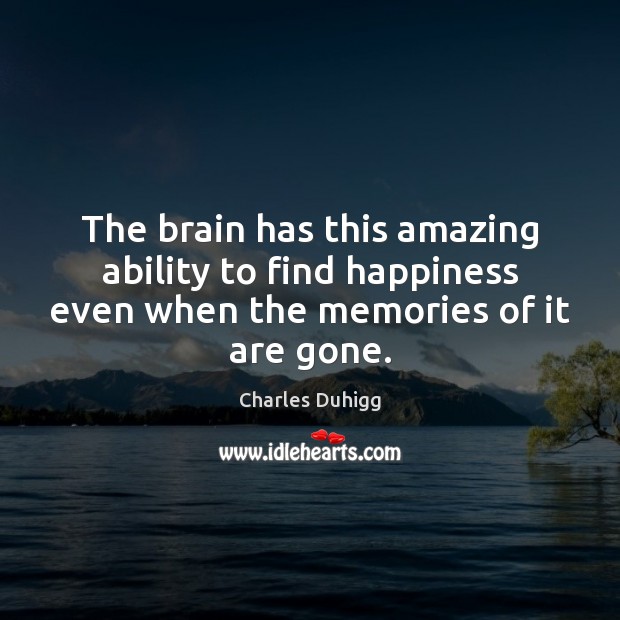 The brain has this amazing ability to find happiness even when the Charles Duhigg Picture Quote