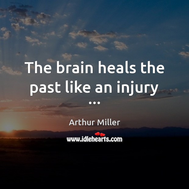 The brain heals the past like an injury … Arthur Miller Picture Quote