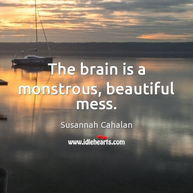 The brain is a monstrous, beautiful mess. Susannah Cahalan Picture Quote