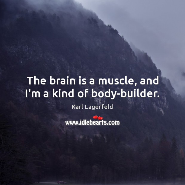 The brain is a muscle, and I’m a kind of body-builder. Karl Lagerfeld Picture Quote