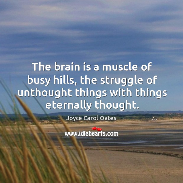 The brain is a muscle of busy hills, the struggle of unthought Joyce Carol Oates Picture Quote