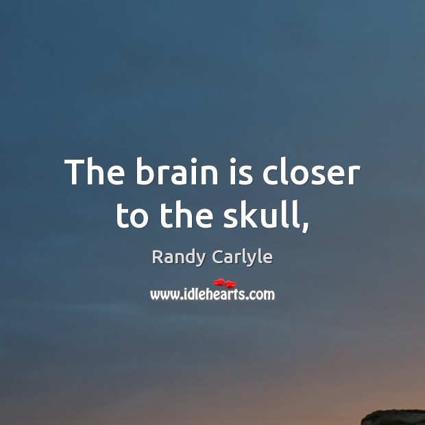 The brain is closer to the skull, Randy Carlyle Picture Quote
