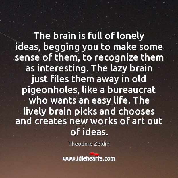 The brain is full of lonely ideas, begging you to make some Theodore Zeldin Picture Quote