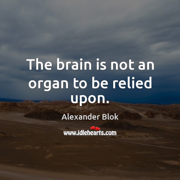 The brain is not an organ to be relied upon. Alexander Blok Picture Quote