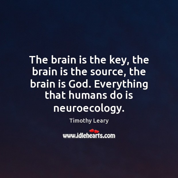 The brain is the key, the brain is the source, the brain Timothy Leary Picture Quote