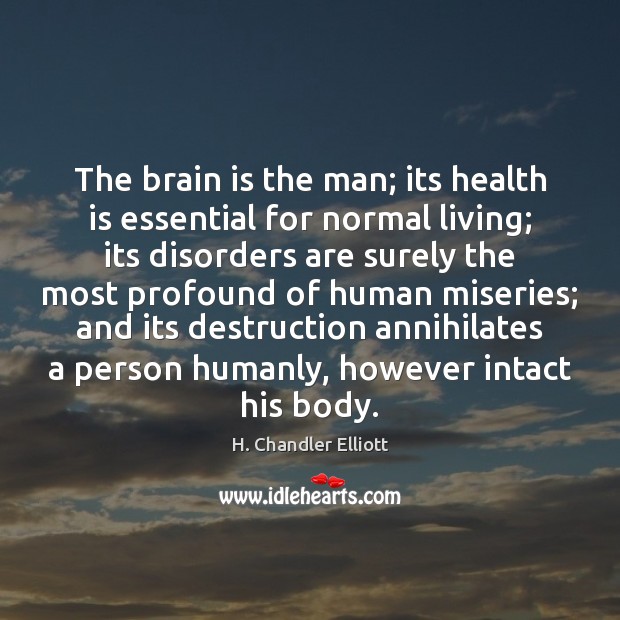 The brain is the man; its health is essential for normal living; H. Chandler Elliott Picture Quote