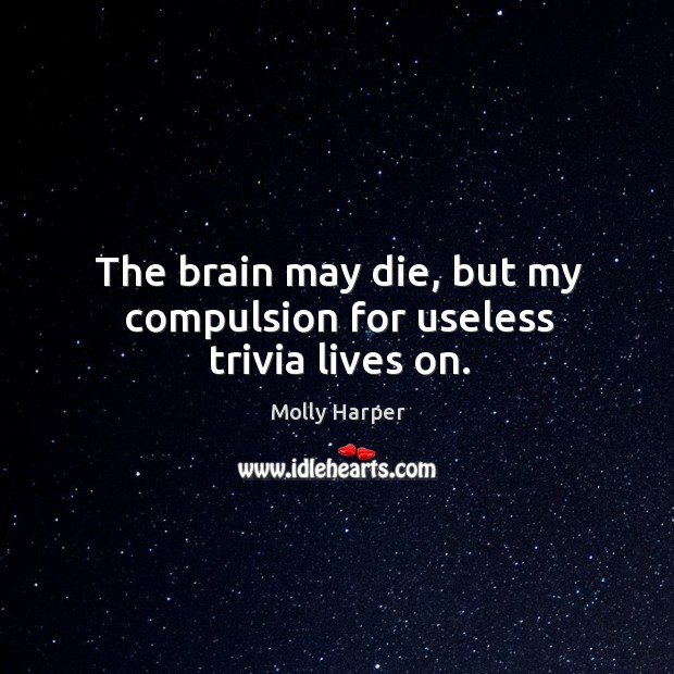 The brain may die, but my compulsion for useless trivia lives on. Molly Harper Picture Quote