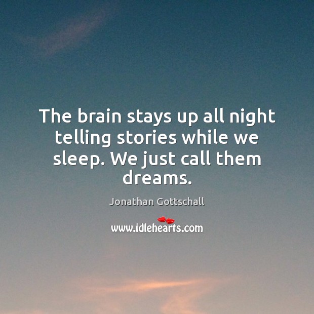 The brain stays up all night telling stories while we sleep. We just call them dreams. Jonathan Gottschall Picture Quote
