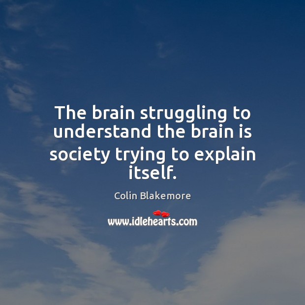 The brain struggling to understand the brain is society trying to explain itself. Colin Blakemore Picture Quote