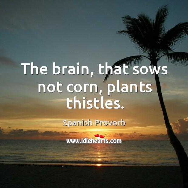 The brain, that sows not corn, plants thistles. Image