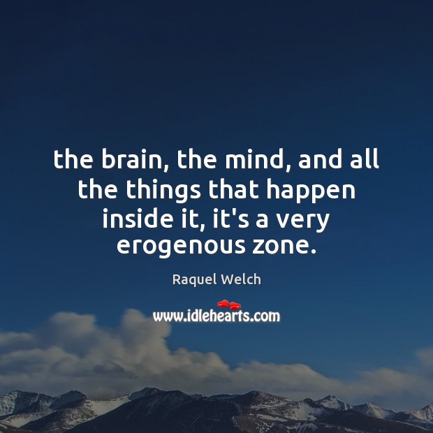 The brain, the mind, and all the things that happen inside it, it’s a very erogenous zone. Raquel Welch Picture Quote