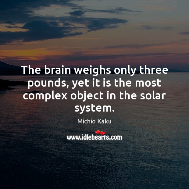 The brain weighs only three pounds, yet it is the most complex object in the solar system. Michio Kaku Picture Quote