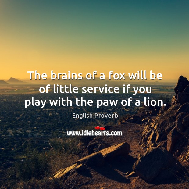 The brains of a fox will be of little service if you play with the paw of a lion. English Proverbs Image