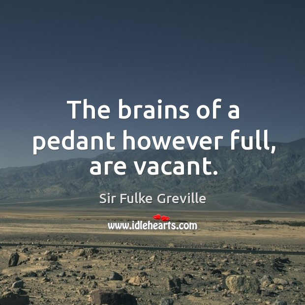 The brains of a pedant however full, are vacant. Sir Fulke Greville Picture Quote