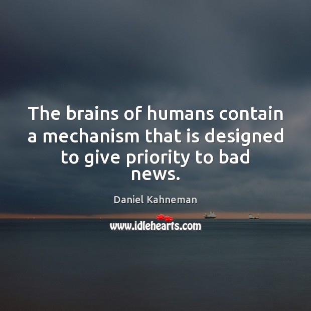 The brains of humans contain a mechanism that is designed to give priority to bad news. Daniel Kahneman Picture Quote