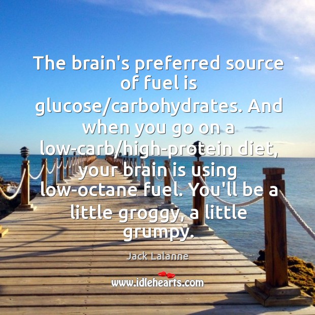The brain’s preferred source of fuel is glucose/carbohydrates. And when you Jack Lalanne Picture Quote