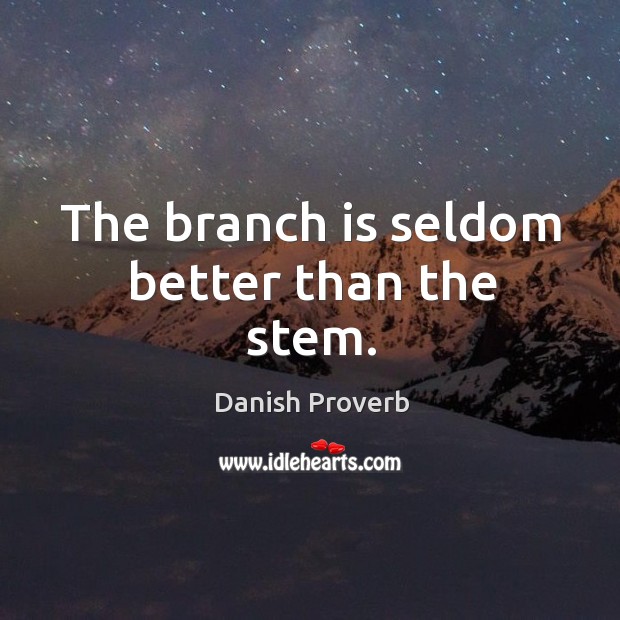 The branch is seldom better than the stem. Image
