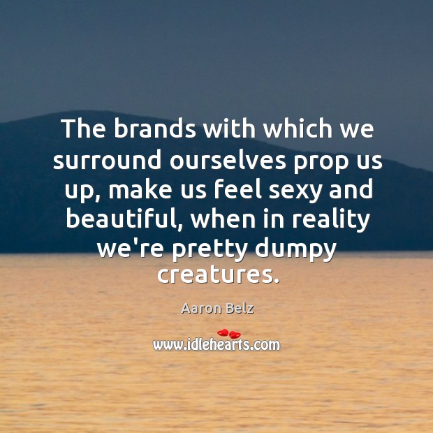 The brands with which we surround ourselves prop us up, make us Aaron Belz Picture Quote