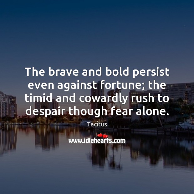 The brave and bold persist even against fortune; the timid and cowardly Tacitus Picture Quote