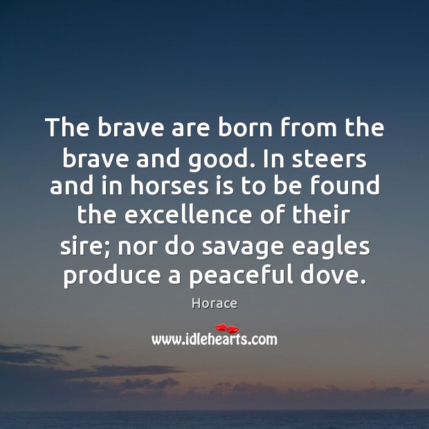 The brave are born from the brave and good. In steers and Horace Picture Quote