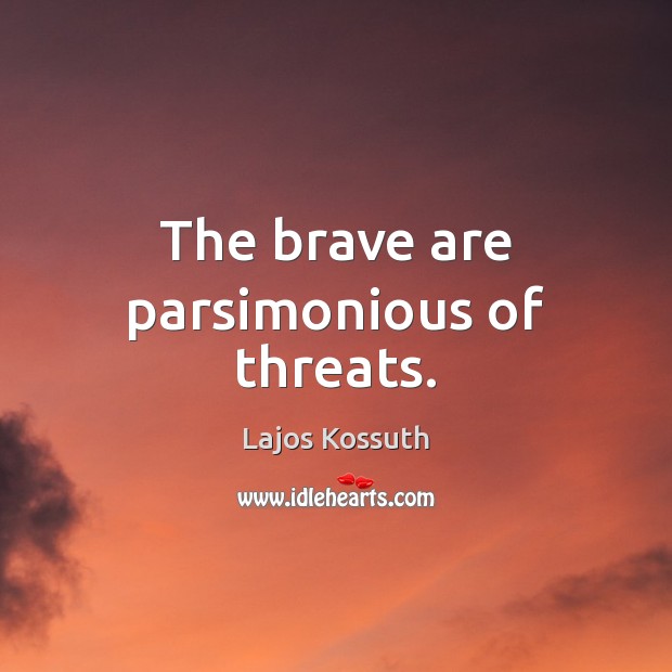 The brave are parsimonious of threats. Lajos Kossuth Picture Quote