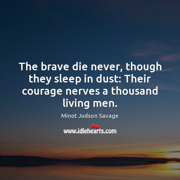The brave die never, though they sleep in dust: Their courage nerves Minot Judson Savage Picture Quote