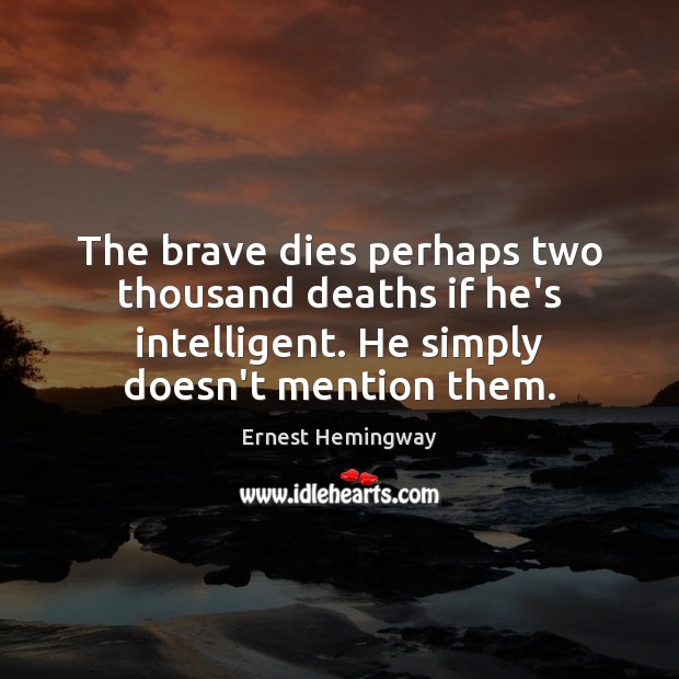The brave dies perhaps two thousand deaths if he’s intelligent. He simply Ernest Hemingway Picture Quote
