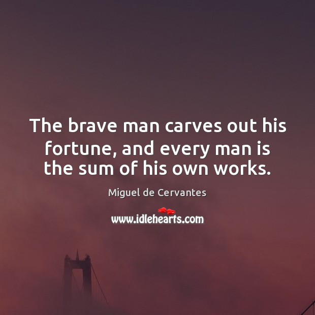 The brave man carves out his fortune, and every man is the sum of his own works. Miguel de Cervantes Picture Quote