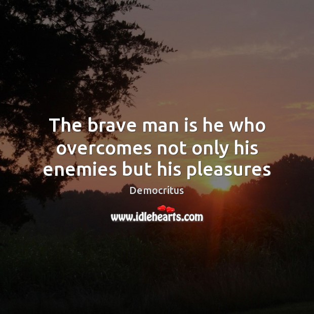 The brave man is he who overcomes not only his enemies but his pleasures Democritus Picture Quote