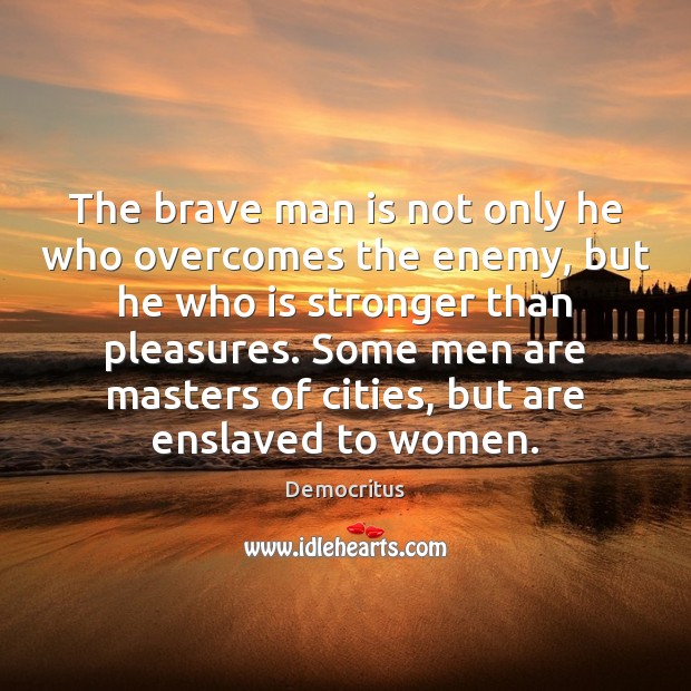 The brave man is not only he who overcomes the enemy, but Democritus Picture Quote