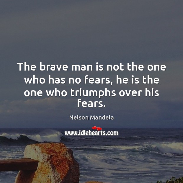 The brave man is not the one who has no fears, he is the one who triumphs over his fears. Nelson Mandela Picture Quote