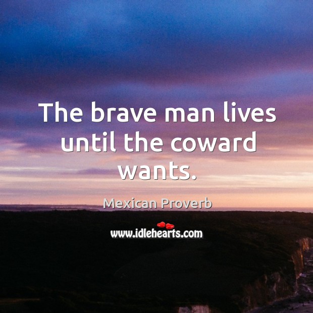 The brave man lives until the coward wants. Mexican Proverbs Image