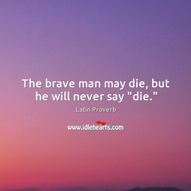 The brave man may die, but he will never say “die.” Image