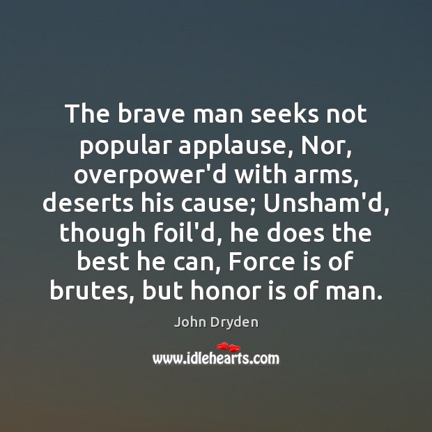 The brave man seeks not popular applause, Nor, overpower’d with arms, deserts John Dryden Picture Quote