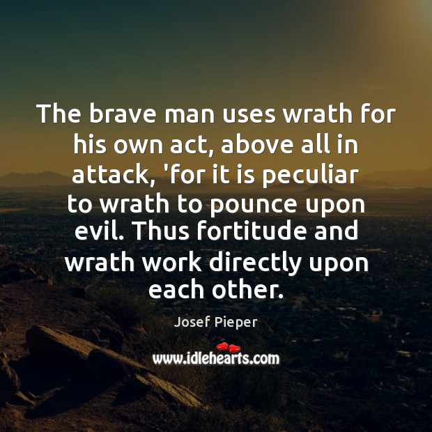 The brave man uses wrath for his own act, above all in Josef Pieper Picture Quote