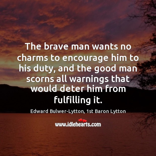 The brave man wants no charms to encourage him to his duty, Edward Bulwer-Lytton, 1st Baron Lytton Picture Quote
