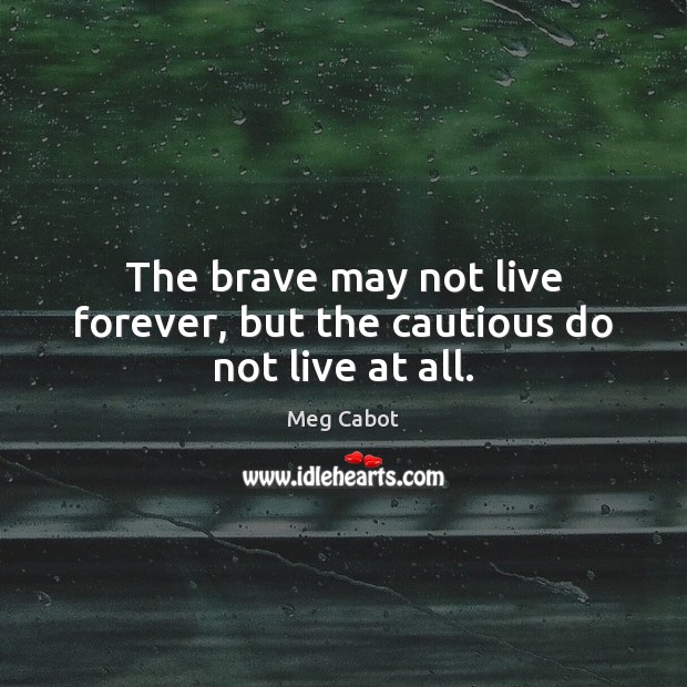 The brave may not live forever, but the cautious do not live at all. Meg Cabot Picture Quote
