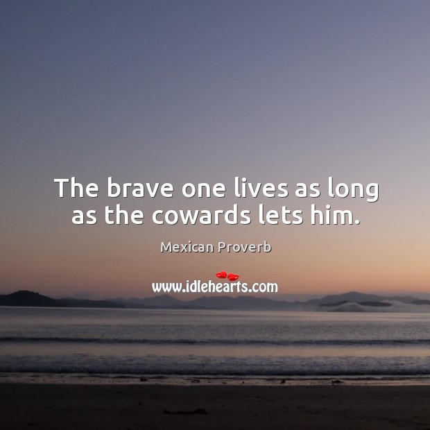 The brave one lives as long as the cowards lets him. Mexican Proverbs Image