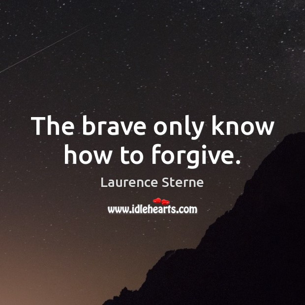 The brave only know how to forgive. Laurence Sterne Picture Quote