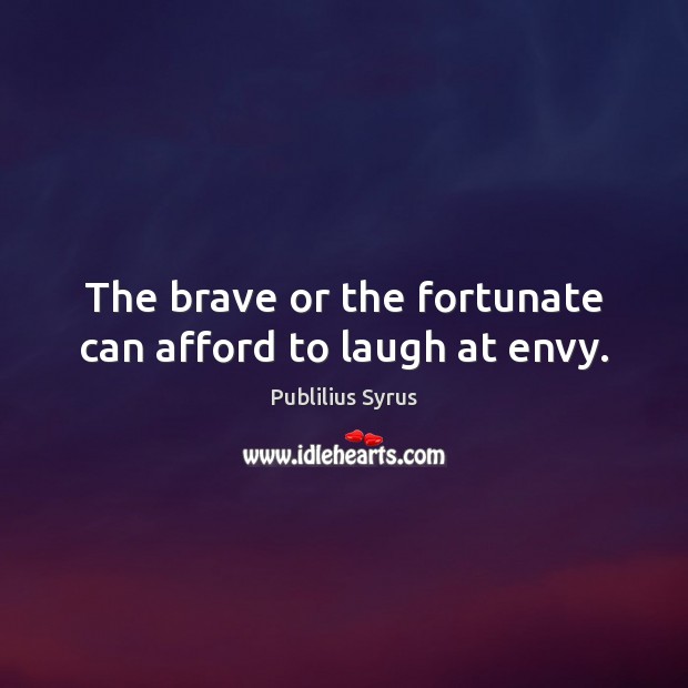 The brave or the fortunate can afford to laugh at envy. Publilius Syrus Picture Quote