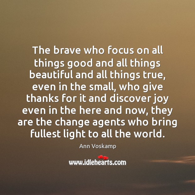 The brave who focus on all things good and all things beautiful Ann Voskamp Picture Quote