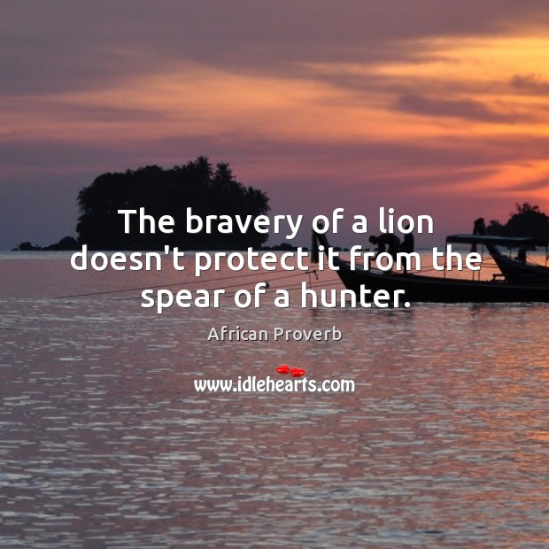 The bravery of a lion doesn’t protect it from the spear of a hunter. Image