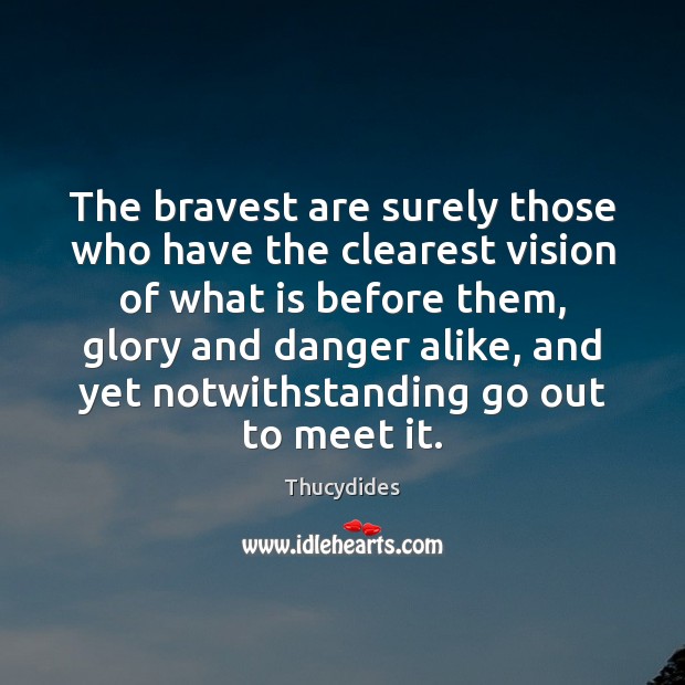 The bravest are surely those who have the clearest vision of what 