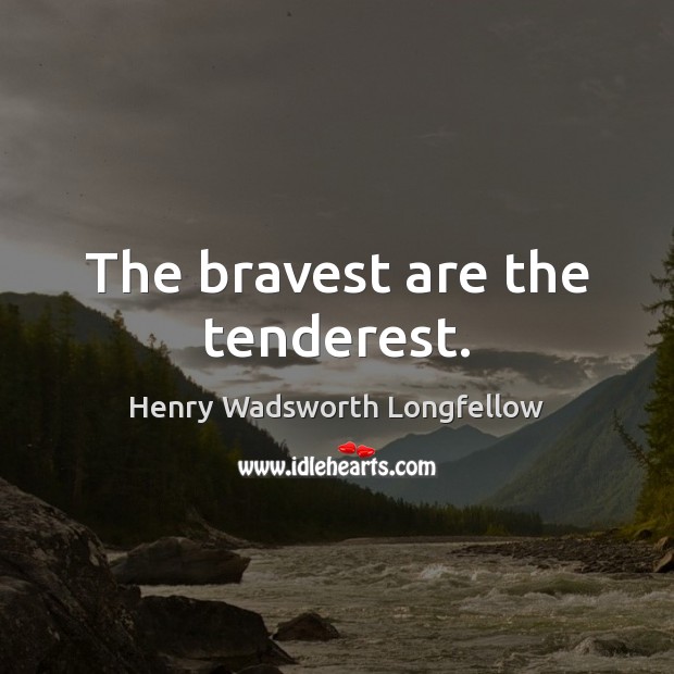 The bravest are the tenderest. Henry Wadsworth Longfellow Picture Quote