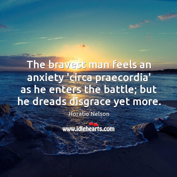 The bravest man feels an anxiety ‘circa praecordia’ as he enters the Horatio Nelson Picture Quote
