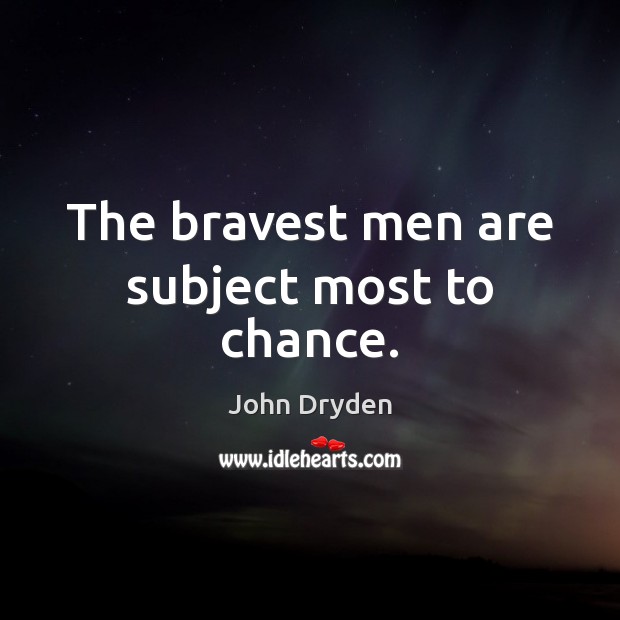 The bravest men are subject most to chance. 