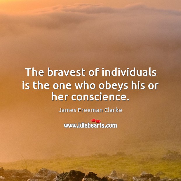 The bravest of individuals is the one who obeys his or her conscience. James Freeman Clarke Picture Quote