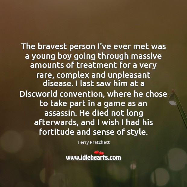 The bravest person I’ve ever met was a young boy going through 