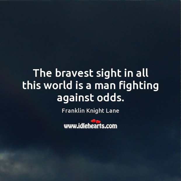 The bravest sight in all this world is a man fighting against odds. 